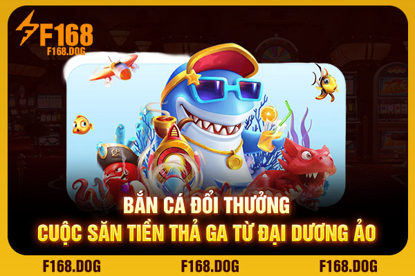 Bắn Cá Đổi Thưởng - Cuộc Săn Tiền Thả Ga Từ Đại Dương Ảo