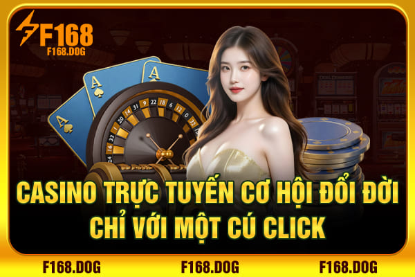 Casino Trực Tuyến - Cơ Hội Đổi Đời Chỉ Với Một Cú Click