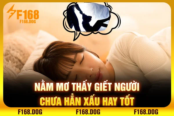Nằm mơ thấy giết người chưa hẳn xấu hay tốt
